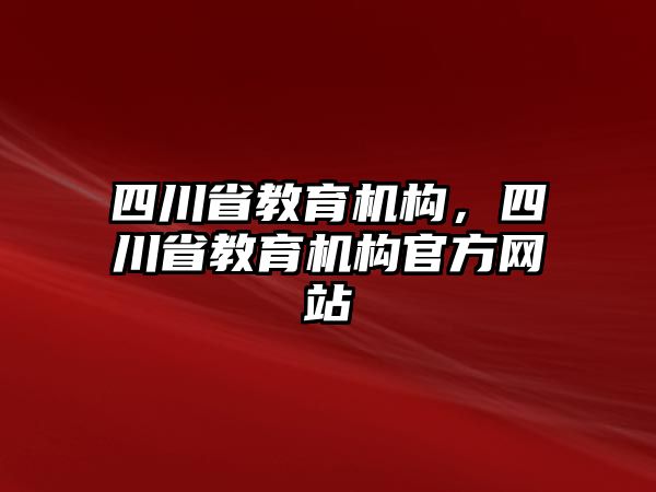 四川省教育機構，四川省教育機構官方網站