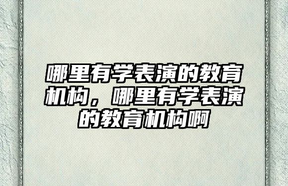 哪里有學表演的教育機構，哪里有學表演的教育機構啊