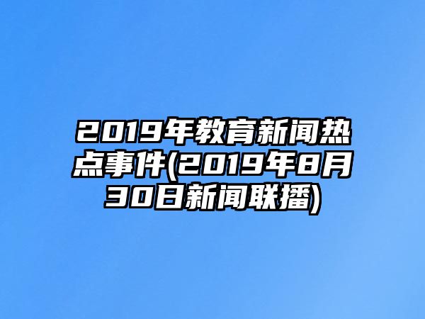 2019年教育新聞熱點(diǎn)事件(2019年8月30日新聞聯(lián)播)