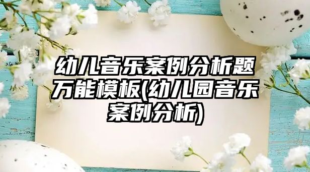 幼兒音樂(lè)案例分析題萬(wàn)能模板(幼兒園音樂(lè)案例分析)