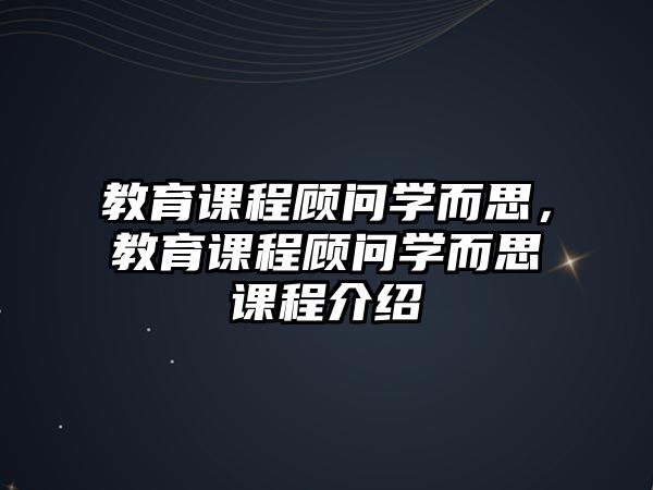 教育課程顧問學而思，教育課程顧問學而思課程介紹