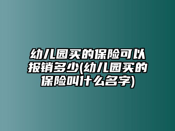 幼兒園買的保險(xiǎn)可以報(bào)銷多少(幼兒園買的保險(xiǎn)叫什么名字)