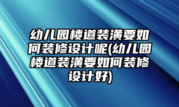 幼兒園樓道裝潢要如何裝修設計呢(幼兒園樓道裝潢要如何裝修設計好)