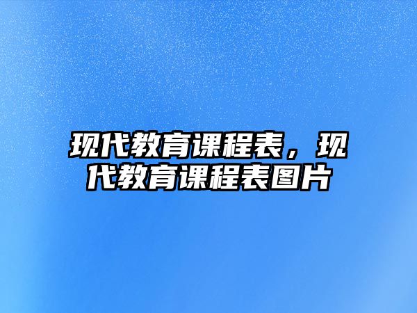 現(xiàn)代教育課程表，現(xiàn)代教育課程表圖片