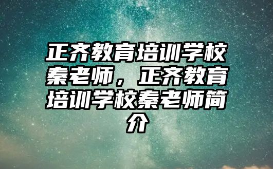 正齊教育培訓(xùn)學(xué)校秦老師，正齊教育培訓(xùn)學(xué)校秦老師簡介