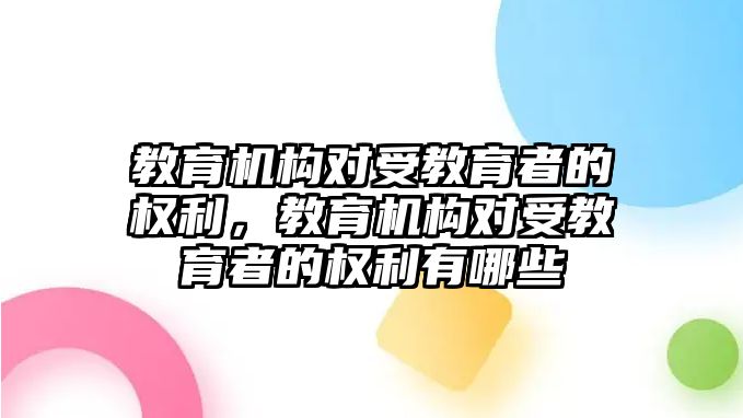 教育機構(gòu)對受教育者的權(quán)利，教育機構(gòu)對受教育者的權(quán)利有哪些