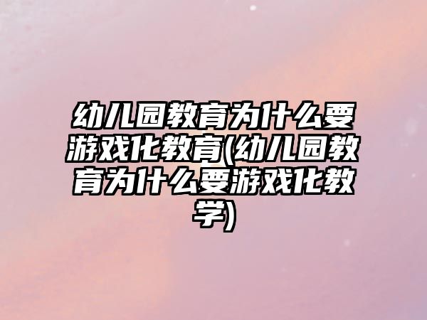 幼兒園教育為什么要游戲化教育(幼兒園教育為什么要游戲化教學(xué))