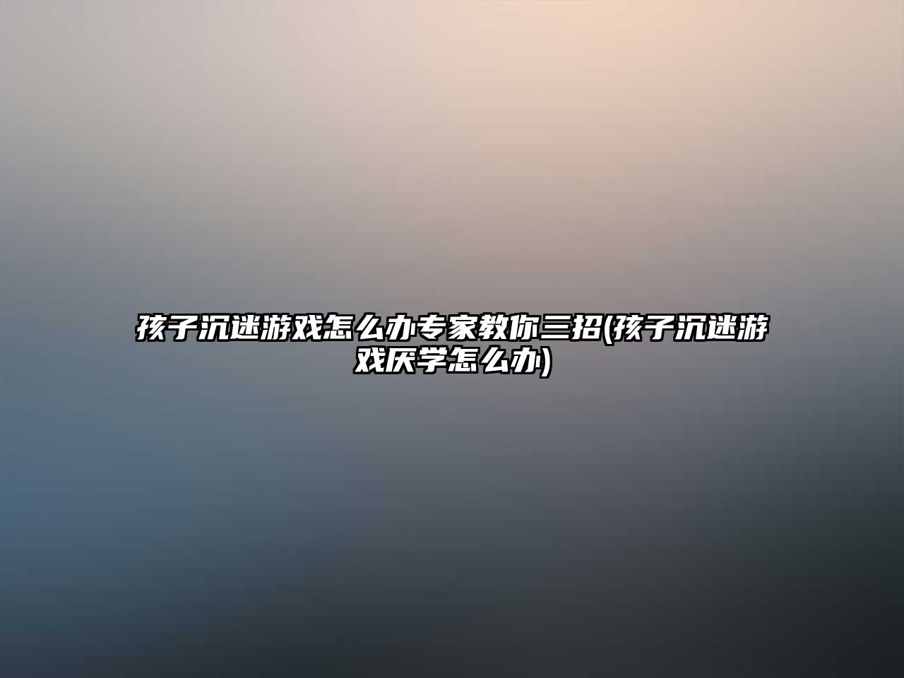 孩子沉迷游戲怎么辦專家教你三招(孩子沉迷游戲厭學(xué)怎么辦)