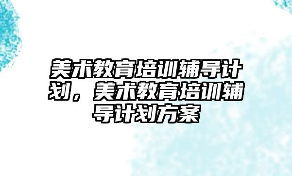 美術教育培訓輔導計劃，美術教育培訓輔導計劃方案