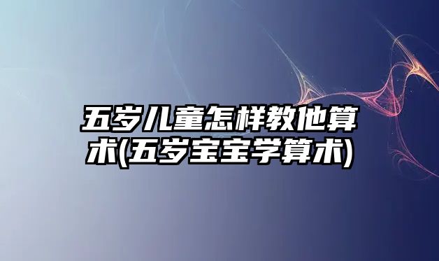 五歲兒童怎樣教他算術(五歲寶寶學算術)