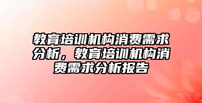 教育培訓(xùn)機構(gòu)消費需求分析，教育培訓(xùn)機構(gòu)消費需求分析報告