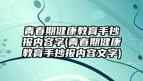 青春期健康教育手抄報內(nèi)容字(青春期健康教育手抄報內(nèi)容文字)