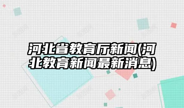 河北省教育廳新聞(河北教育新聞最新消息)