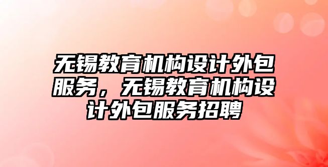 無錫教育機構設計外包服務，無錫教育機構設計外包服務招聘