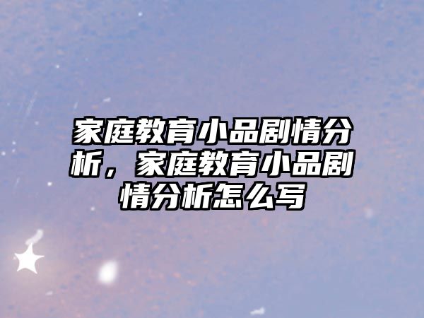 家庭教育小品劇情分析，家庭教育小品劇情分析怎么寫