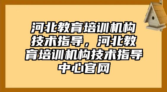 河北教育培訓機構技術指導，河北教育培訓機構技術指導中心官網