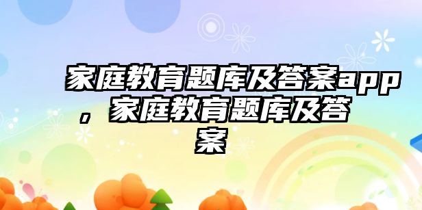 家庭教育題庫及答案app，家庭教育題庫及答案