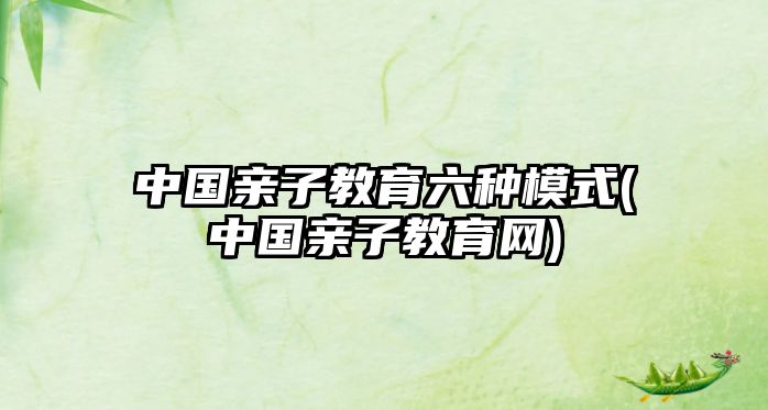 中國親子教育六種模式(中國親子教育網(wǎng))