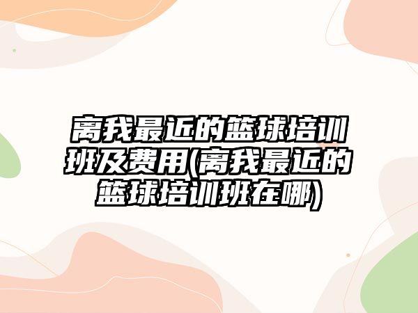 離我最近的籃球培訓(xùn)班及費用(離我最近的籃球培訓(xùn)班在哪)