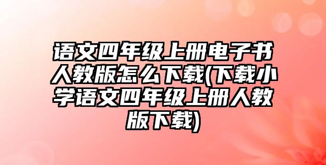 語文四年級上冊電子書人教版怎么下載(下載小學(xué)語文四年級上冊人教版下載)