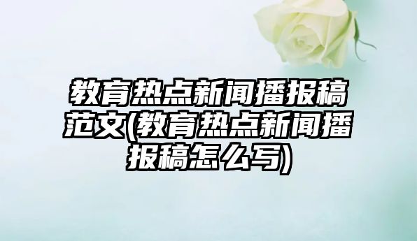 教育熱點新聞播報稿范文(教育熱點新聞播報稿怎么寫)