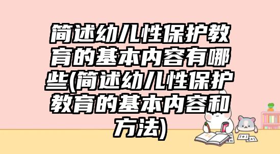 簡述幼兒性保護(hù)教育的基本內(nèi)容有哪些(簡述幼兒性保護(hù)教育的基本內(nèi)容和方法)