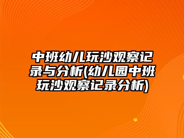 中班幼兒玩沙觀察記錄與分析(幼兒園中班玩沙觀察記錄分析)