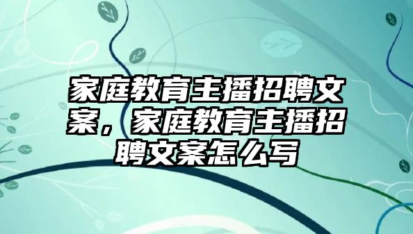 家庭教育主播招聘文案，家庭教育主播招聘文案怎么寫