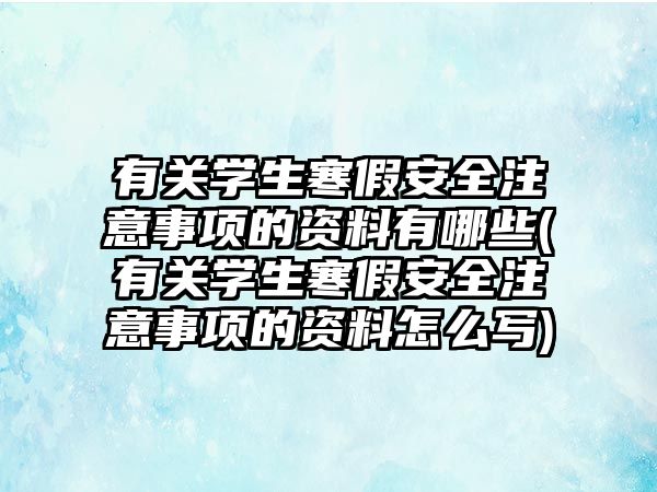 有關(guān)學(xué)生寒假安全注意事項(xiàng)的資料有哪些(有關(guān)學(xué)生寒假安全注意事項(xiàng)的資料怎么寫)