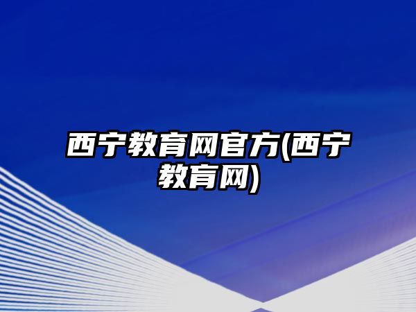 西寧教育網(wǎng)官方(西寧教肓網(wǎng))