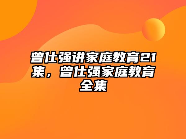 曾仕強講家庭教育21集，曾仕強家庭教育全集