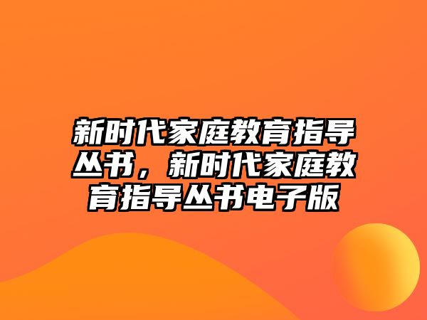 新時(shí)代家庭教育指導(dǎo)叢書，新時(shí)代家庭教育指導(dǎo)叢書電子版