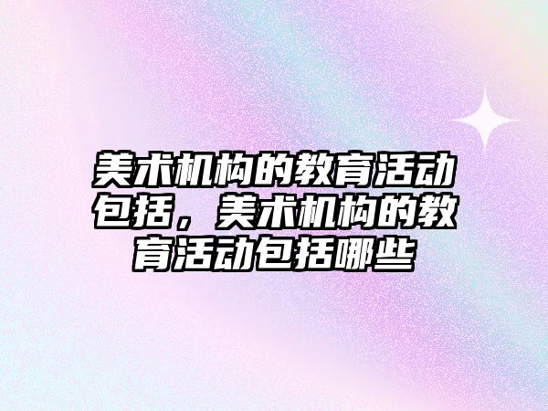 美術機構的教育活動包括，美術機構的教育活動包括哪些