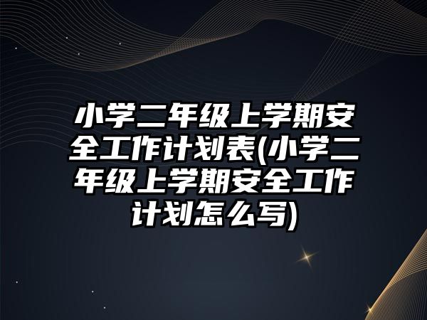 小學二年級上學期安全工作計劃表(小學二年級上學期安全工作計劃怎么寫)