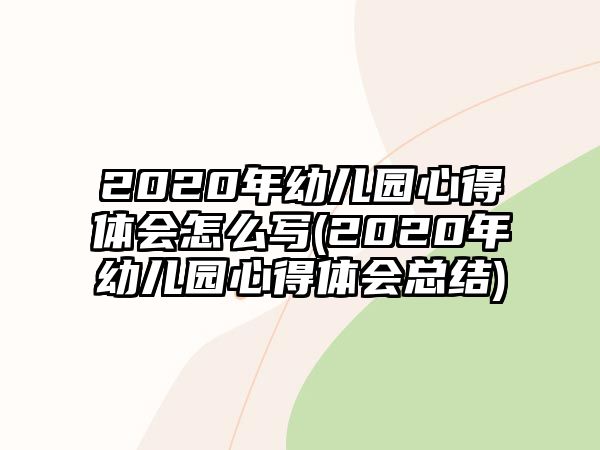 2020年幼兒園心得體會怎么寫(2020年幼兒園心得體會總結(jié))