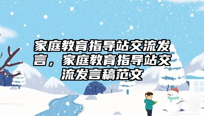 家庭教育指導(dǎo)站交流發(fā)言，家庭教育指導(dǎo)站交流發(fā)言稿范文