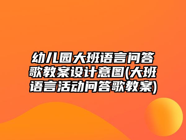 幼兒園大班語言問答歌教案設計意圖(大班語言活動問答歌教案)