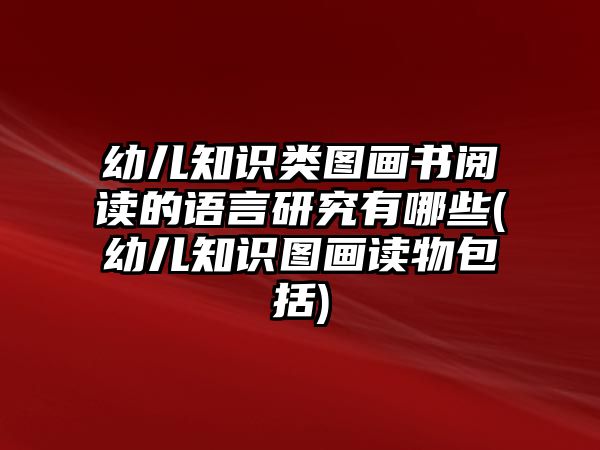 幼兒知識(shí)類圖畫書閱讀的語言研究有哪些(幼兒知識(shí)圖畫讀物包括)