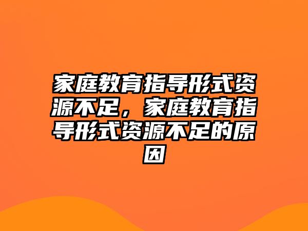 家庭教育指導形式資源不足，家庭教育指導形式資源不足的原因