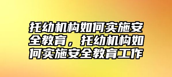 托幼機構(gòu)如何實施安全教育，托幼機構(gòu)如何實施安全教育工作