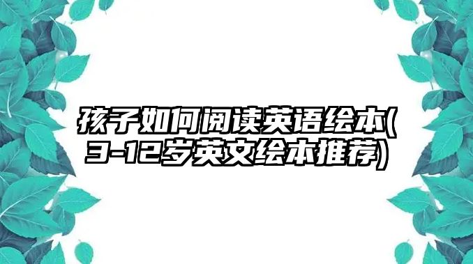 孩子如何閱讀英語繪本(3-12歲英文繪本推薦)