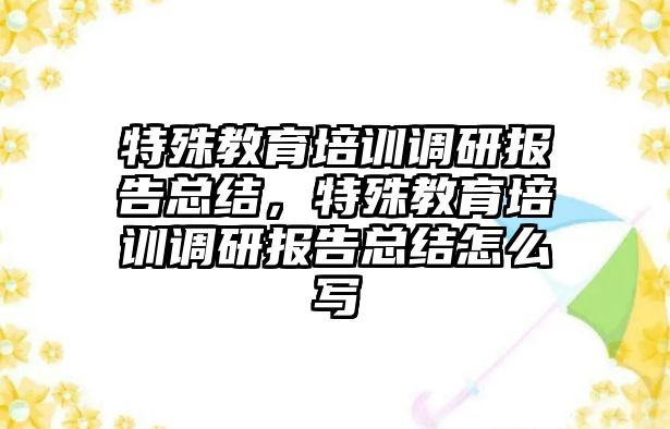 特殊教育培訓調研報告總結，特殊教育培訓調研報告總結怎么寫