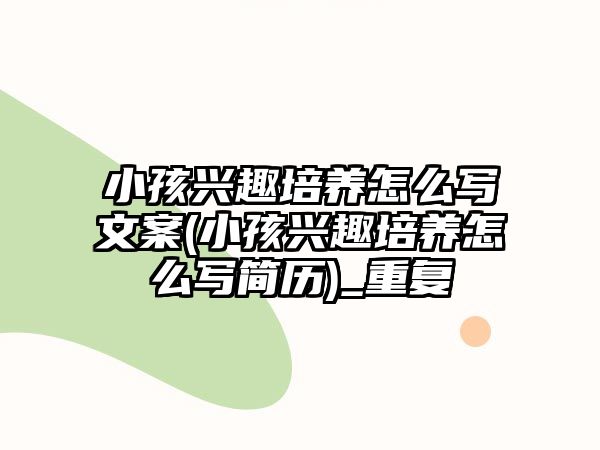 小孩興趣培養(yǎng)怎么寫文案(小孩興趣培養(yǎng)怎么寫簡歷)_重復(fù)