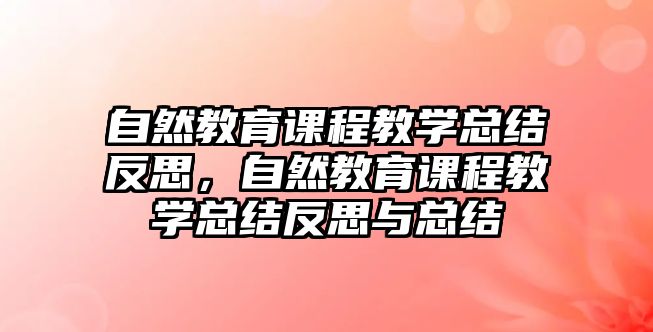 自然教育課程教學(xué)總結(jié)反思，自然教育課程教學(xué)總結(jié)反思與總結(jié)