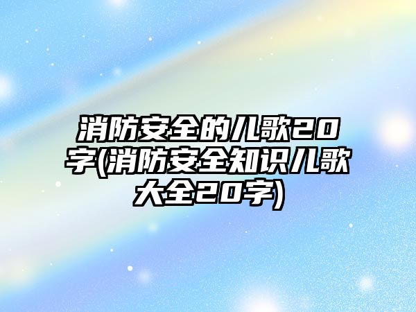 消防安全的兒歌20字(消防安全知識兒歌大全20字)