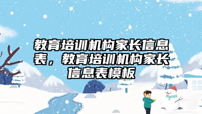 教育培訓機構(gòu)家長信息表，教育培訓機構(gòu)家長信息表模板