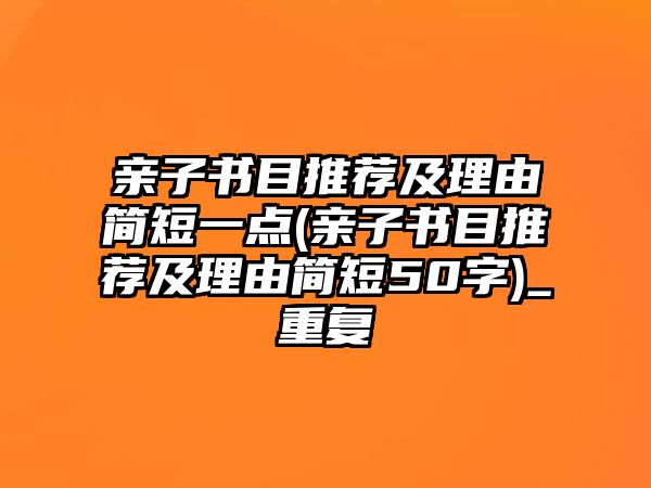 親子書目推薦及理由簡短一點(diǎn)(親子書目推薦及理由簡短50字)_重復(fù)