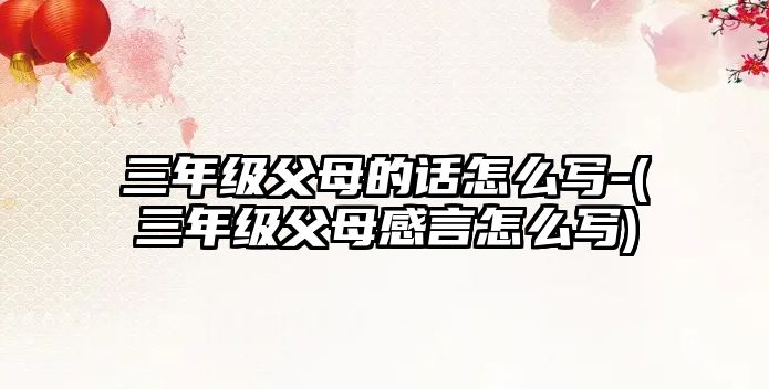 三年級父母的話怎么寫-(三年級父母感言怎么寫)