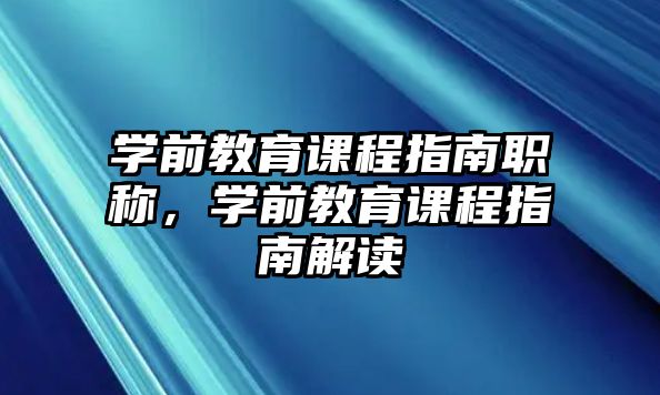 學前教育課程指南職稱，學前教育課程指南解讀