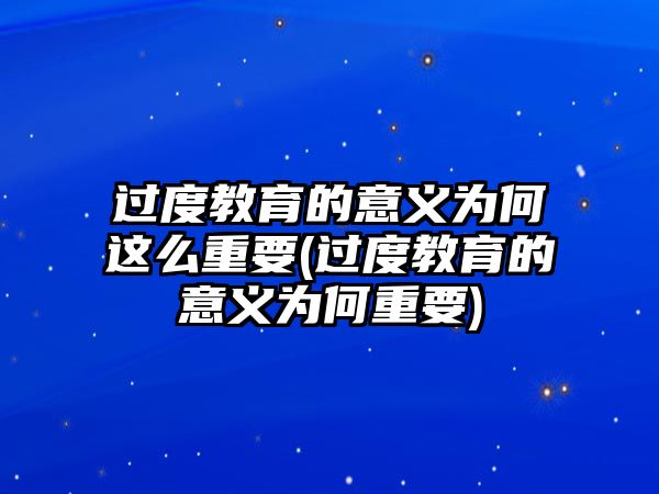 過度教育的意義為何這么重要(過度教育的意義為何重要)